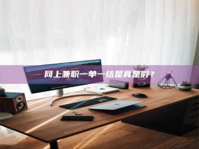 防城港网上兼职一单一结是真是假？