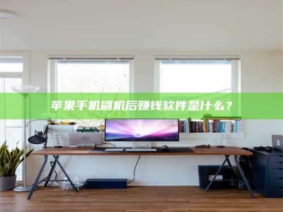 防城港苹果手机刷机后赚钱软件是什么？