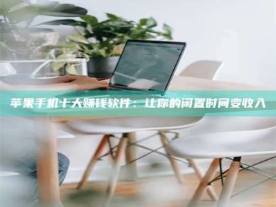 防城港苹果手机十大赚钱软件：让你的闲置时间变收入