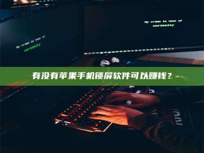 防城港有没有苹果手机锁屏软件可以赚钱？