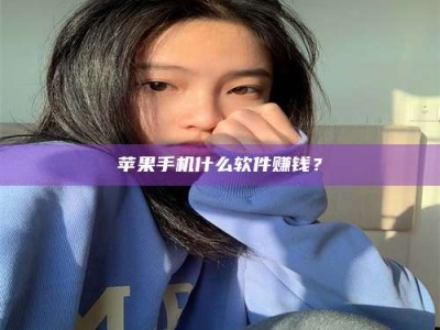 防城港苹果手机什么软件赚钱？