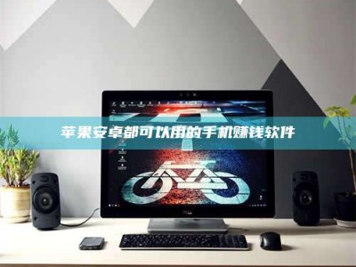 防城港苹果安卓都可以用的手机赚钱软件