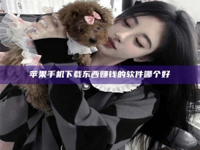 防城港苹果手机下载东西赚钱的软件哪个好